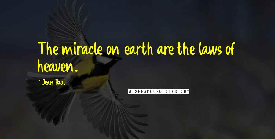 Jean Paul Quotes: The miracle on earth are the laws of heaven.