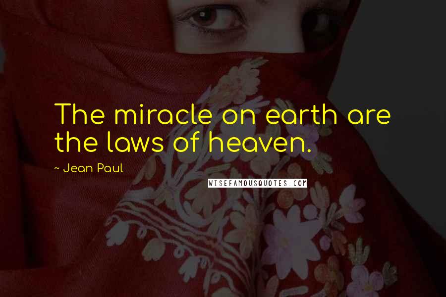 Jean Paul Quotes: The miracle on earth are the laws of heaven.