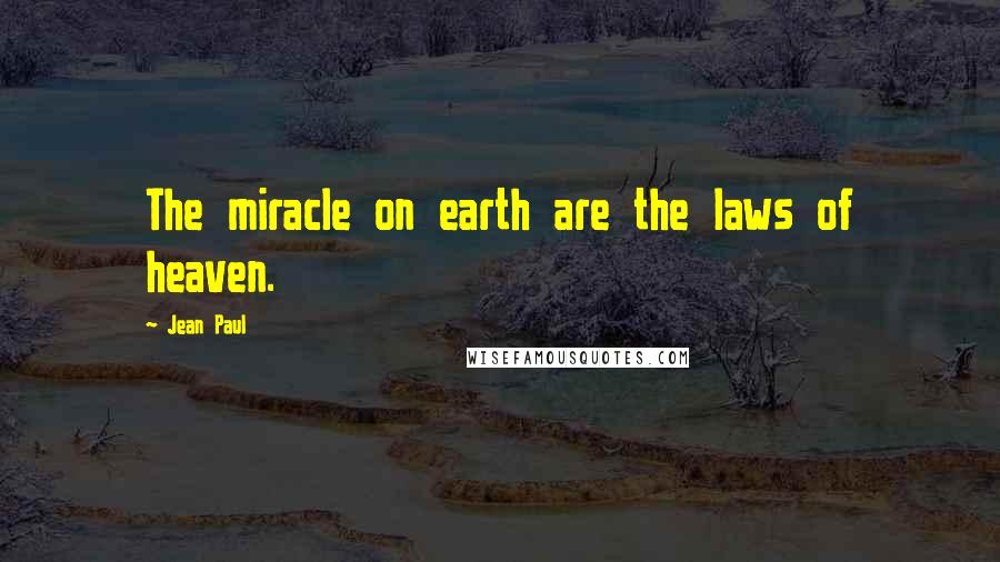 Jean Paul Quotes: The miracle on earth are the laws of heaven.