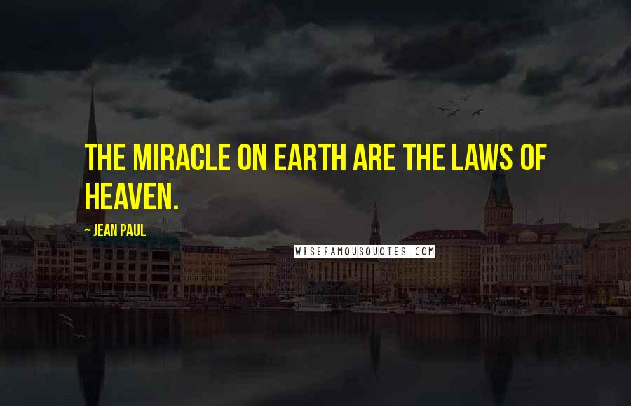 Jean Paul Quotes: The miracle on earth are the laws of heaven.