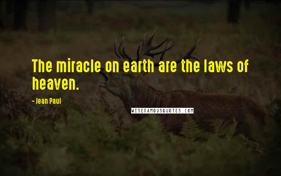 Jean Paul Quotes: The miracle on earth are the laws of heaven.