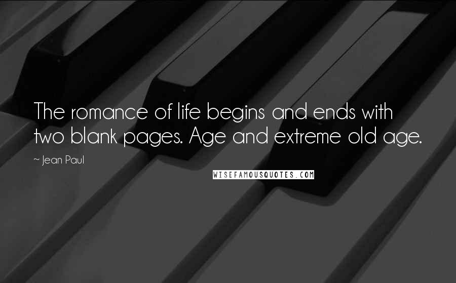 Jean Paul Quotes: The romance of life begins and ends with two blank pages. Age and extreme old age.