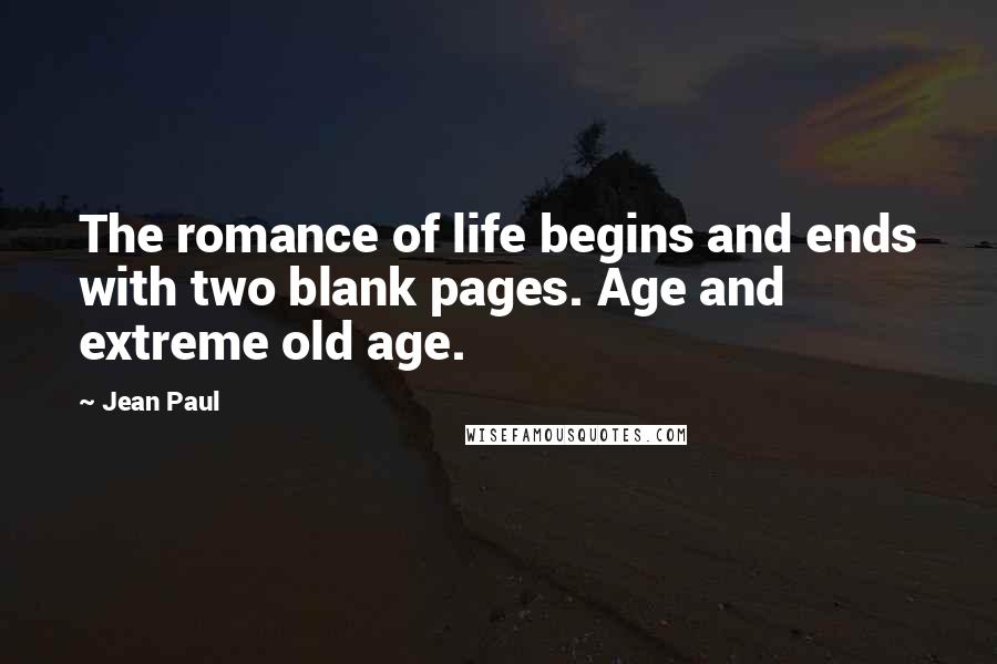 Jean Paul Quotes: The romance of life begins and ends with two blank pages. Age and extreme old age.