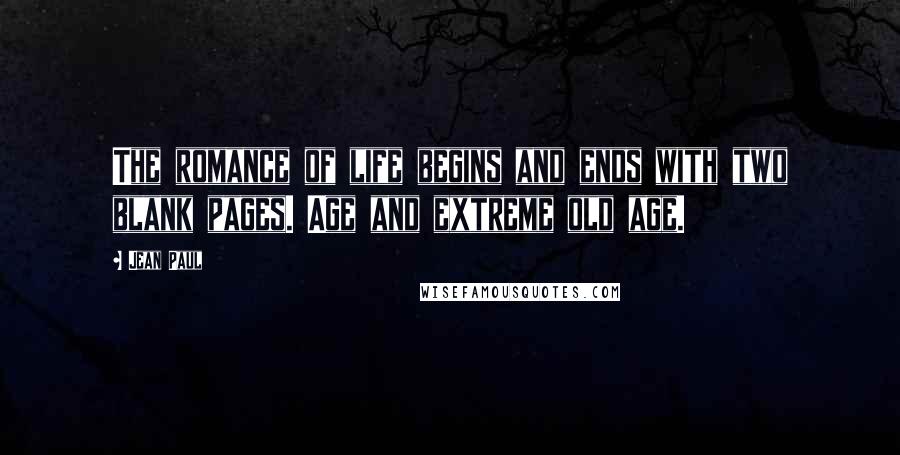 Jean Paul Quotes: The romance of life begins and ends with two blank pages. Age and extreme old age.