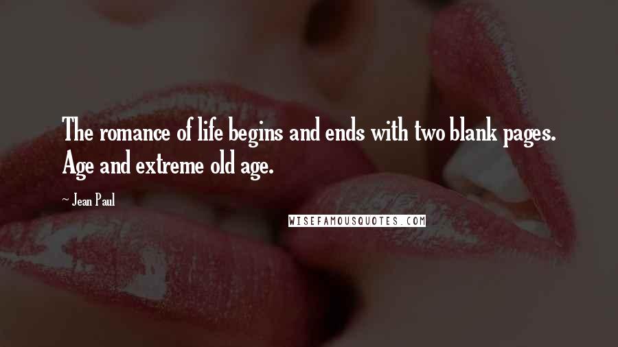 Jean Paul Quotes: The romance of life begins and ends with two blank pages. Age and extreme old age.