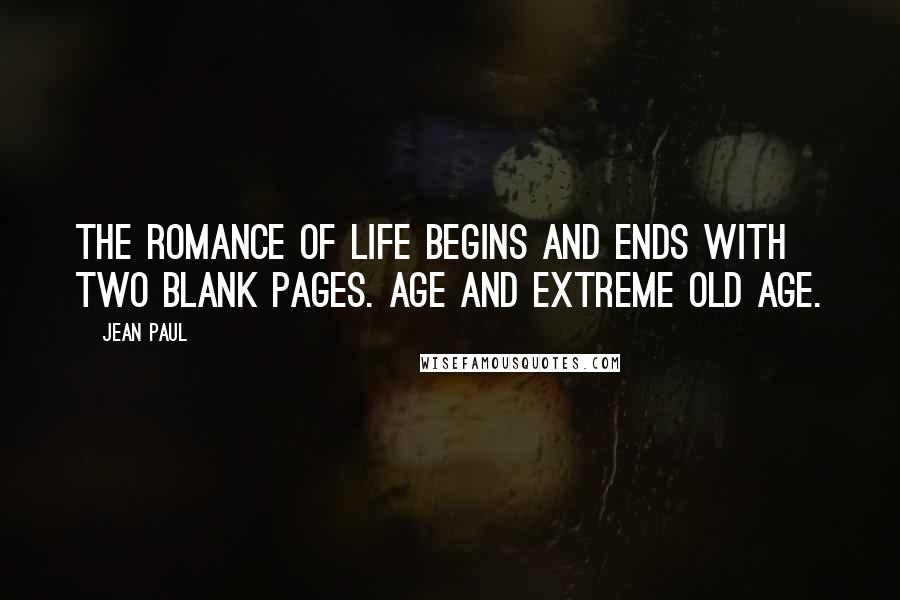 Jean Paul Quotes: The romance of life begins and ends with two blank pages. Age and extreme old age.