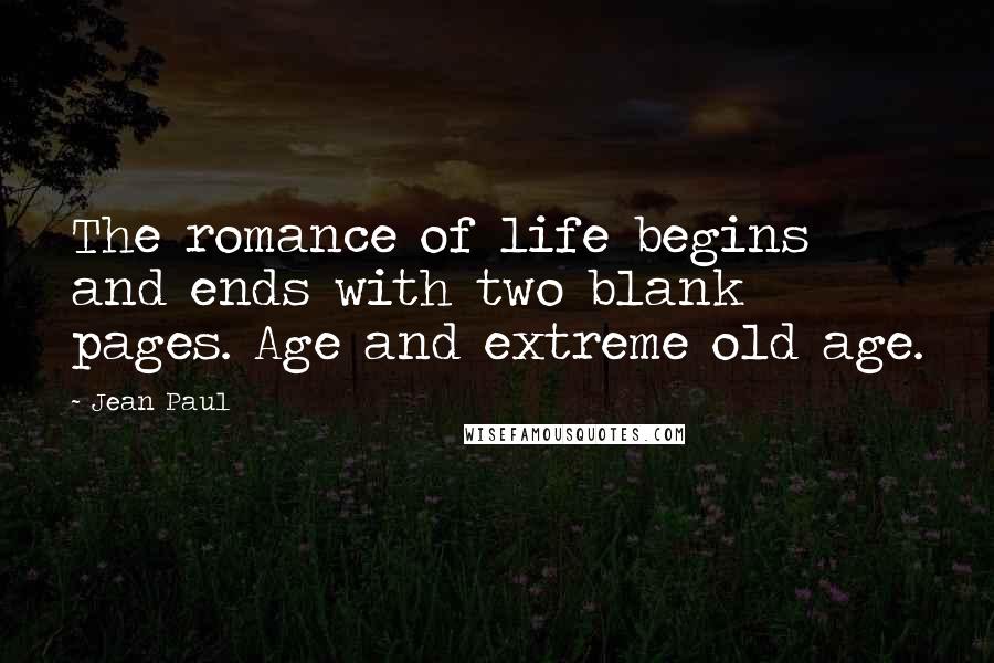 Jean Paul Quotes: The romance of life begins and ends with two blank pages. Age and extreme old age.