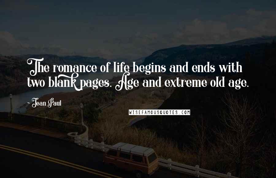 Jean Paul Quotes: The romance of life begins and ends with two blank pages. Age and extreme old age.