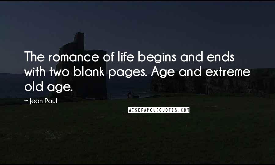 Jean Paul Quotes: The romance of life begins and ends with two blank pages. Age and extreme old age.