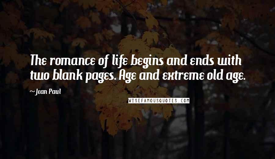 Jean Paul Quotes: The romance of life begins and ends with two blank pages. Age and extreme old age.