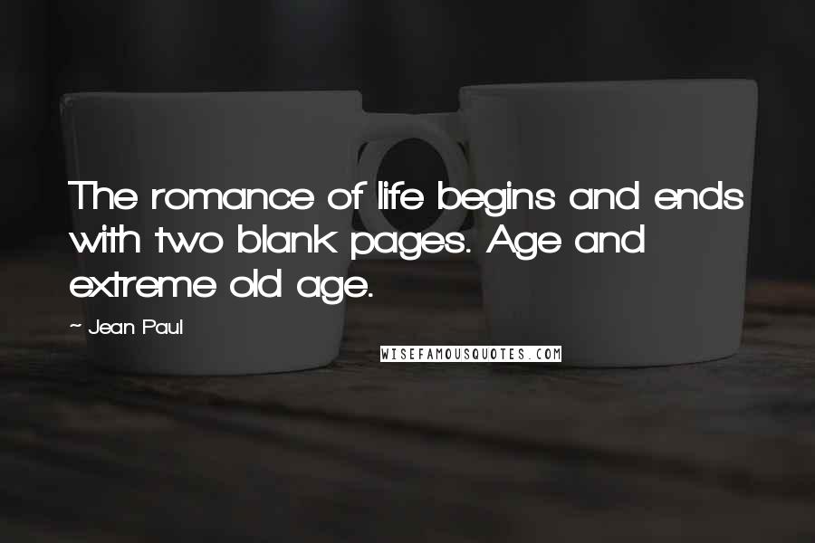 Jean Paul Quotes: The romance of life begins and ends with two blank pages. Age and extreme old age.