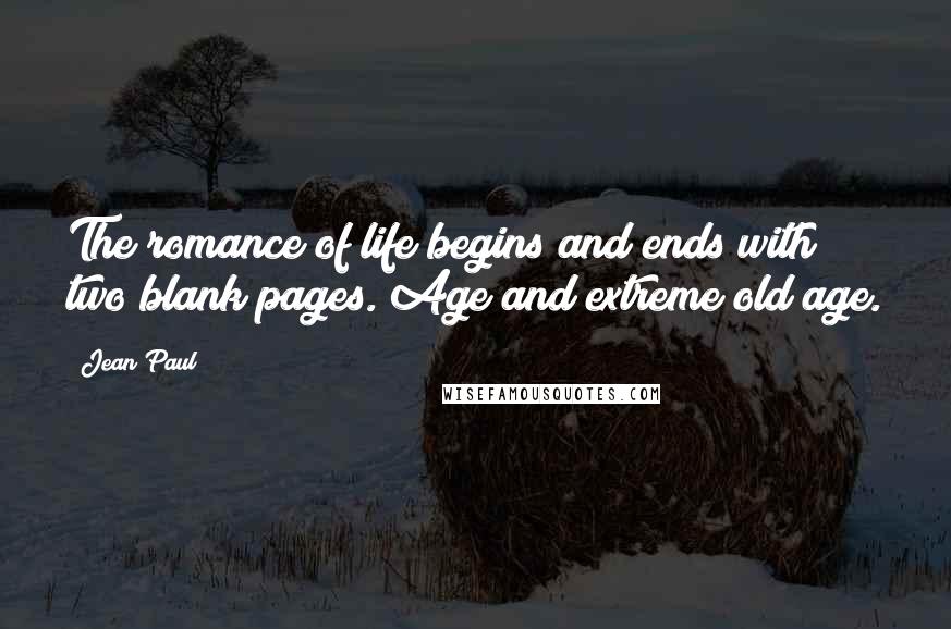 Jean Paul Quotes: The romance of life begins and ends with two blank pages. Age and extreme old age.