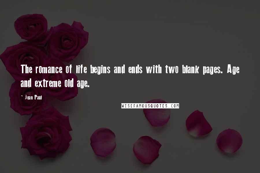 Jean Paul Quotes: The romance of life begins and ends with two blank pages. Age and extreme old age.