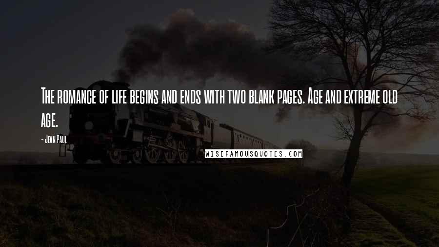 Jean Paul Quotes: The romance of life begins and ends with two blank pages. Age and extreme old age.