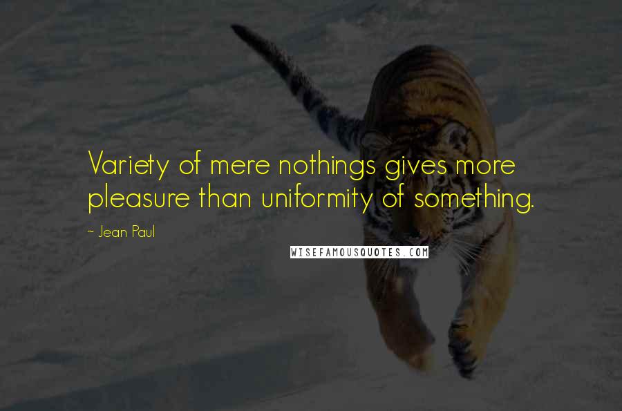 Jean Paul Quotes: Variety of mere nothings gives more pleasure than uniformity of something.