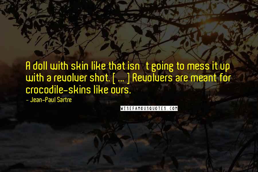 Jean-Paul Sartre Quotes: A doll with skin like that isn't going to mess it up with a revolver shot. [ ... ] Revolvers are meant for crocodile-skins like ours.