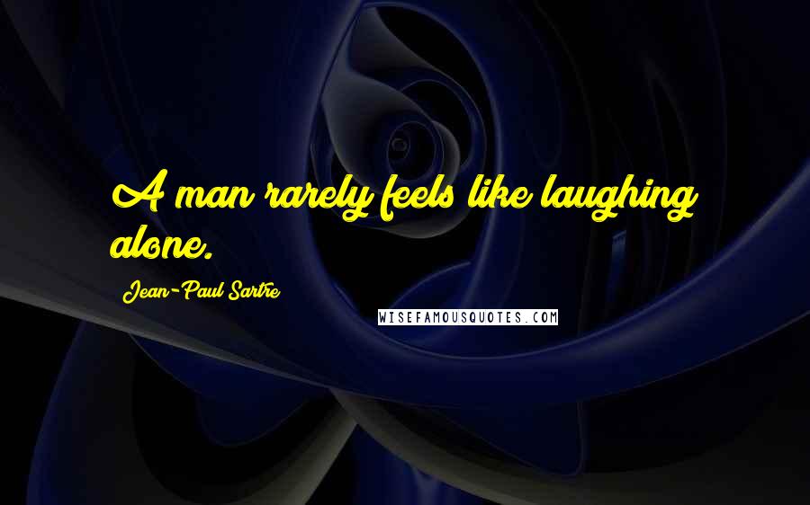 Jean-Paul Sartre Quotes: A man rarely feels like laughing alone.