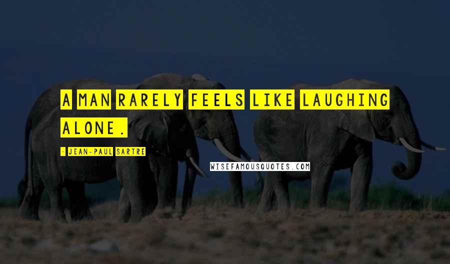 Jean-Paul Sartre Quotes: A man rarely feels like laughing alone.