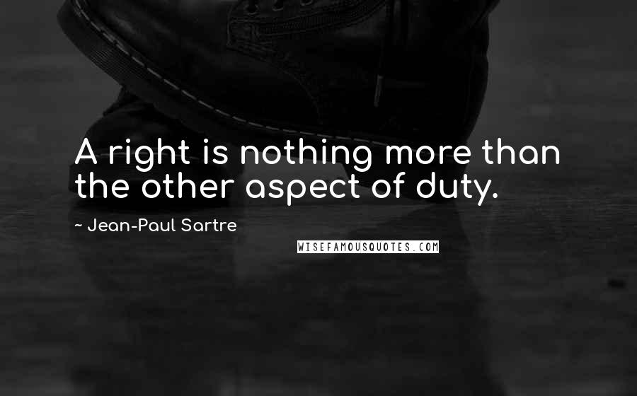 Jean-Paul Sartre Quotes: A right is nothing more than the other aspect of duty.