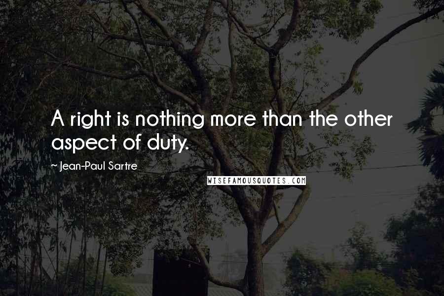 Jean-Paul Sartre Quotes: A right is nothing more than the other aspect of duty.