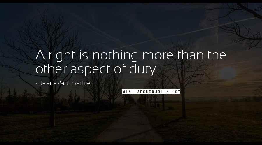 Jean-Paul Sartre Quotes: A right is nothing more than the other aspect of duty.