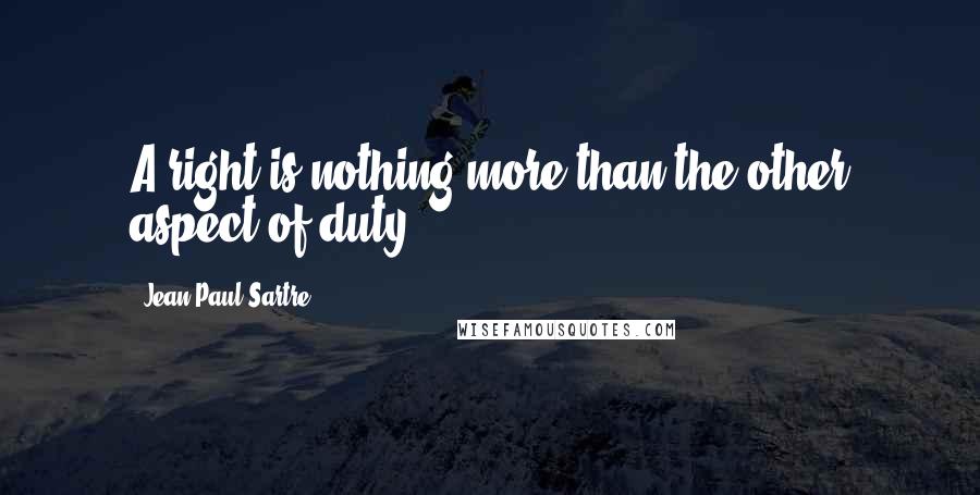 Jean-Paul Sartre Quotes: A right is nothing more than the other aspect of duty.