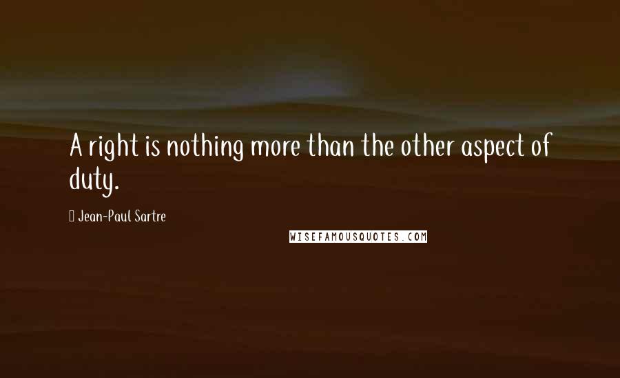 Jean-Paul Sartre Quotes: A right is nothing more than the other aspect of duty.