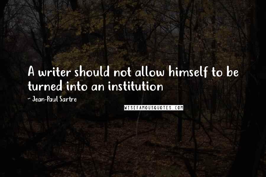 Jean-Paul Sartre Quotes: A writer should not allow himself to be turned into an institution