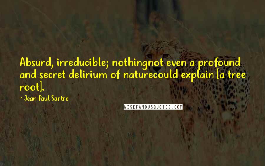Jean-Paul Sartre Quotes: Absurd, irreducible; nothingnot even a profound and secret delirium of naturecould explain [a tree root].