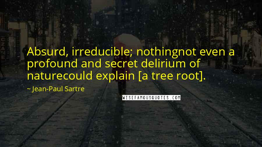 Jean-Paul Sartre Quotes: Absurd, irreducible; nothingnot even a profound and secret delirium of naturecould explain [a tree root].