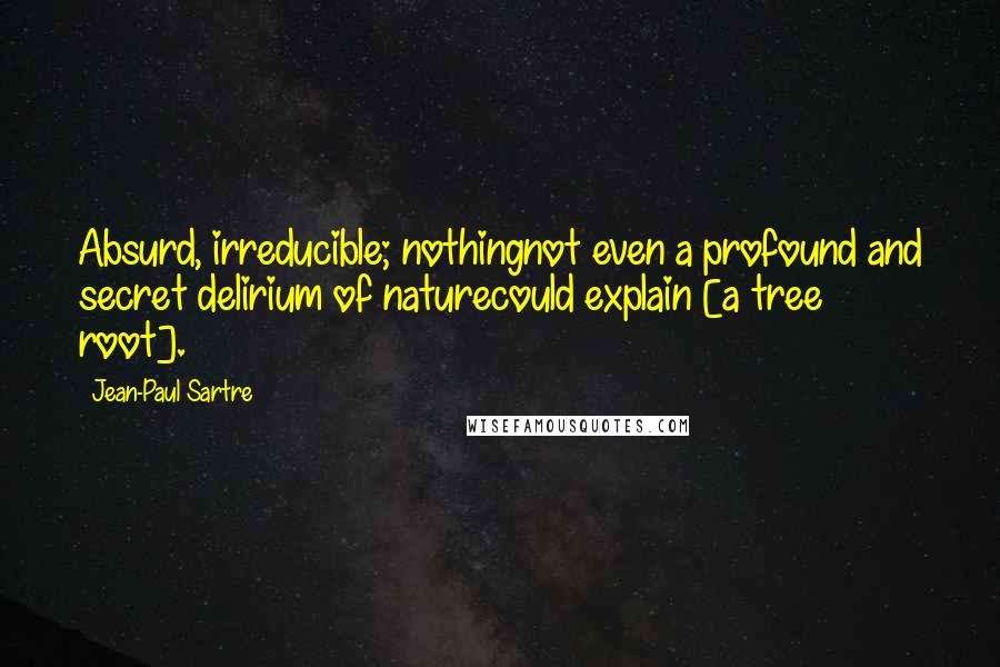 Jean-Paul Sartre Quotes: Absurd, irreducible; nothingnot even a profound and secret delirium of naturecould explain [a tree root].