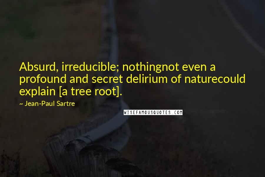 Jean-Paul Sartre Quotes: Absurd, irreducible; nothingnot even a profound and secret delirium of naturecould explain [a tree root].