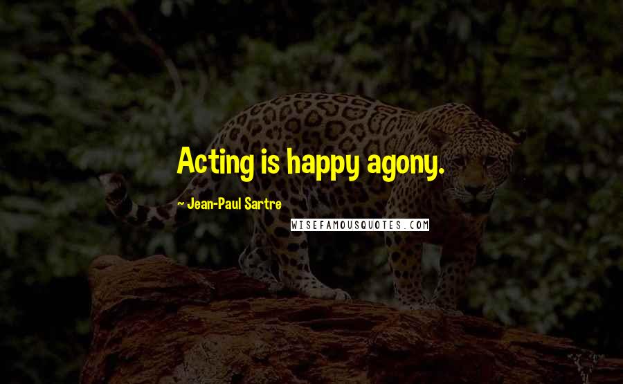 Jean-Paul Sartre Quotes: Acting is happy agony.