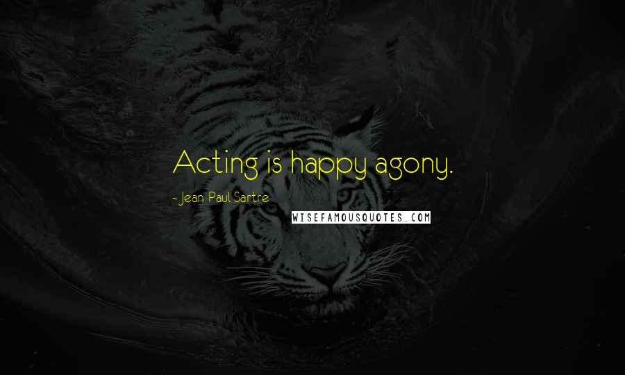 Jean-Paul Sartre Quotes: Acting is happy agony.