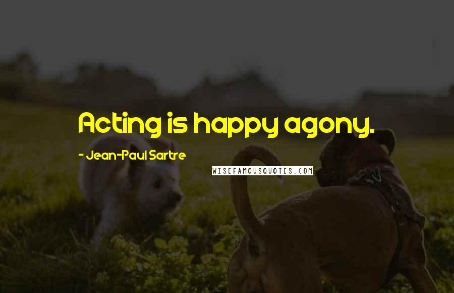 Jean-Paul Sartre Quotes: Acting is happy agony.