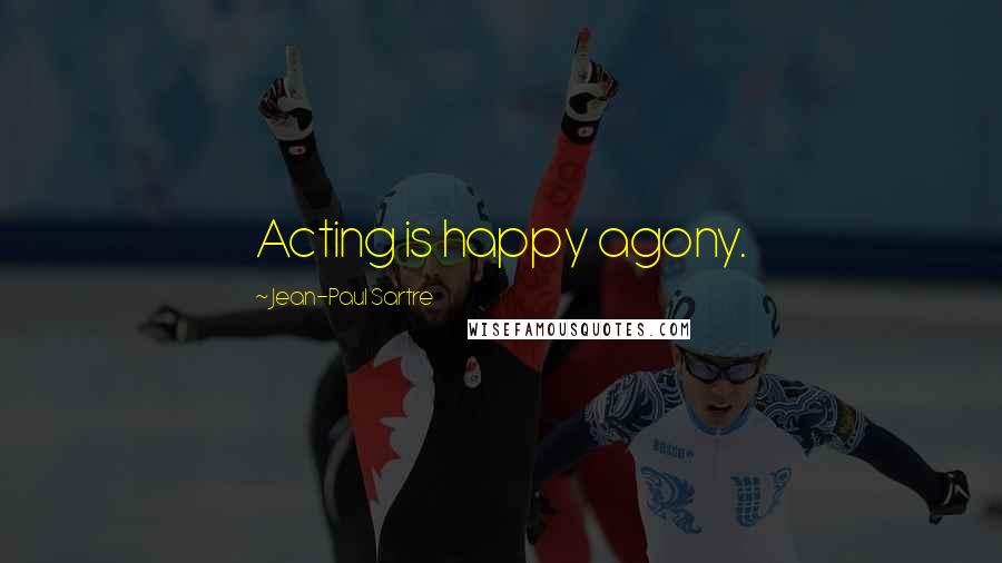 Jean-Paul Sartre Quotes: Acting is happy agony.