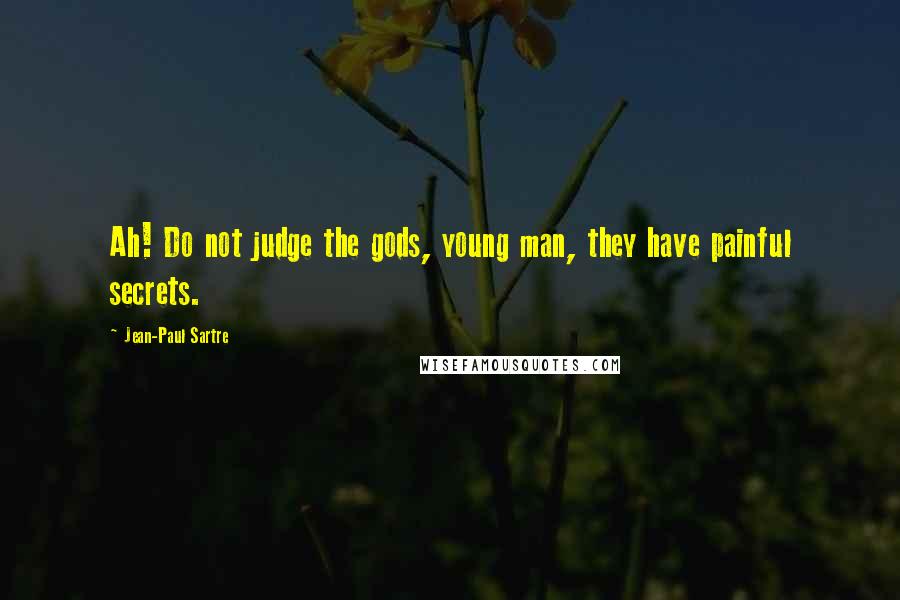 Jean-Paul Sartre Quotes: Ah! Do not judge the gods, young man, they have painful secrets.