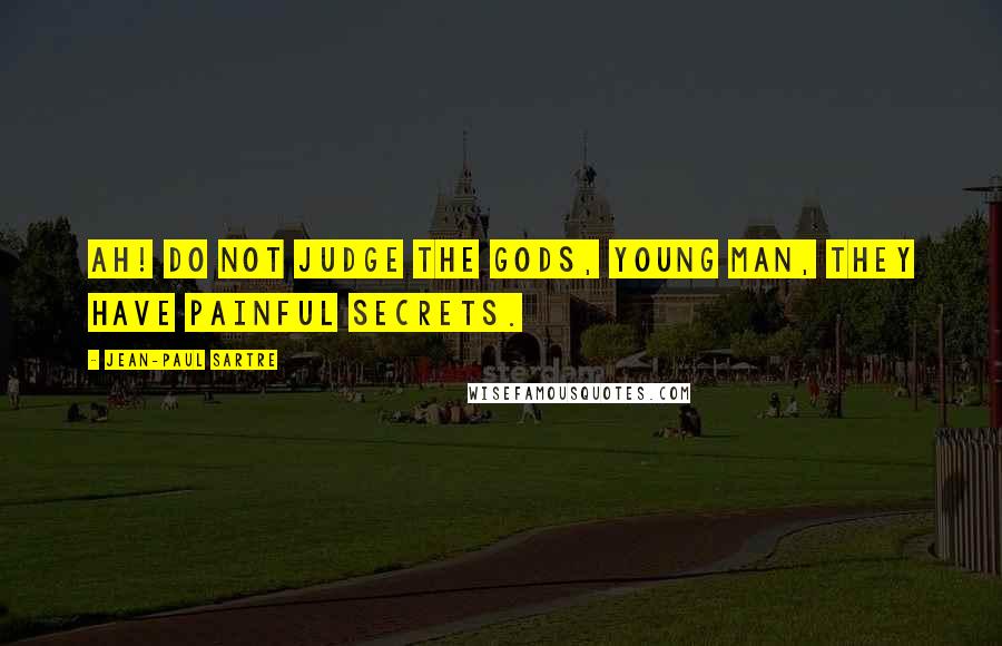 Jean-Paul Sartre Quotes: Ah! Do not judge the gods, young man, they have painful secrets.