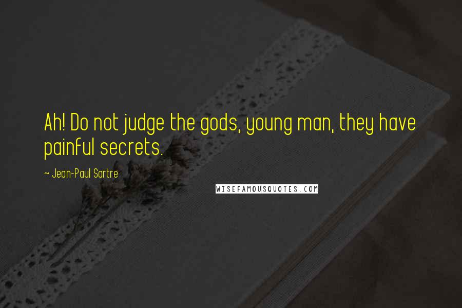 Jean-Paul Sartre Quotes: Ah! Do not judge the gods, young man, they have painful secrets.