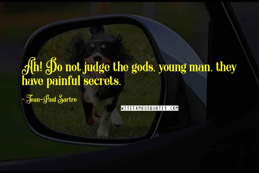 Jean-Paul Sartre Quotes: Ah! Do not judge the gods, young man, they have painful secrets.