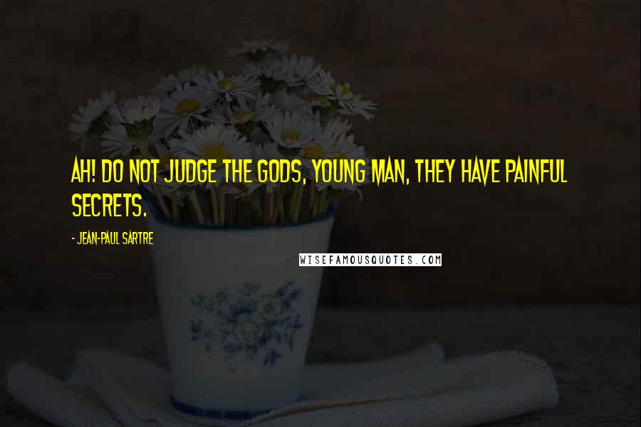 Jean-Paul Sartre Quotes: Ah! Do not judge the gods, young man, they have painful secrets.