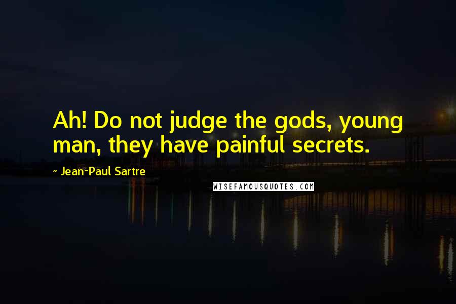 Jean-Paul Sartre Quotes: Ah! Do not judge the gods, young man, they have painful secrets.