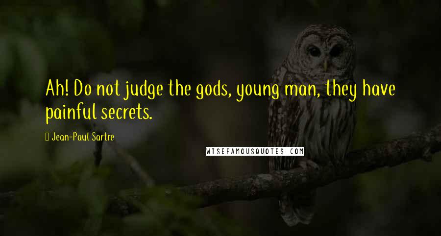 Jean-Paul Sartre Quotes: Ah! Do not judge the gods, young man, they have painful secrets.