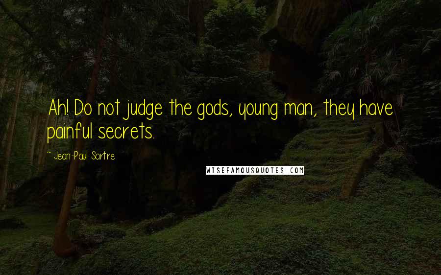 Jean-Paul Sartre Quotes: Ah! Do not judge the gods, young man, they have painful secrets.