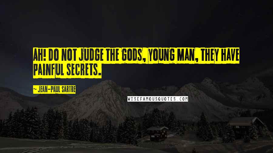 Jean-Paul Sartre Quotes: Ah! Do not judge the gods, young man, they have painful secrets.