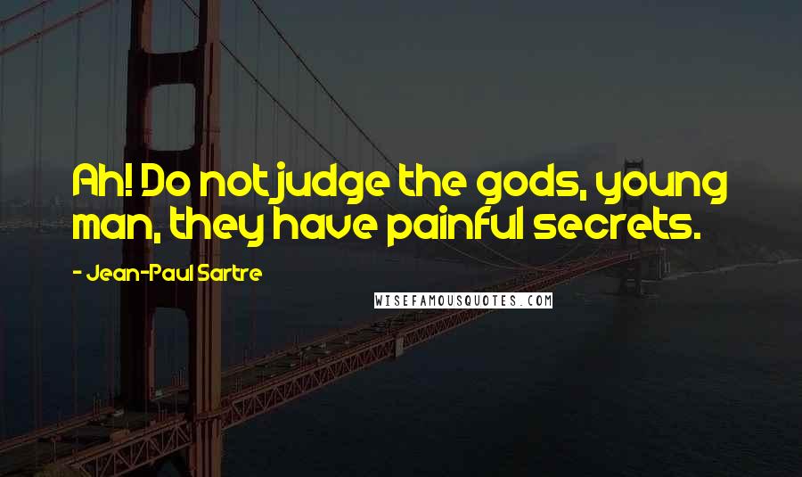 Jean-Paul Sartre Quotes: Ah! Do not judge the gods, young man, they have painful secrets.