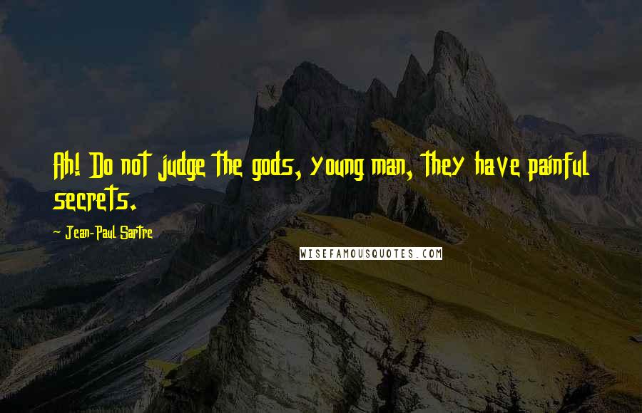 Jean-Paul Sartre Quotes: Ah! Do not judge the gods, young man, they have painful secrets.