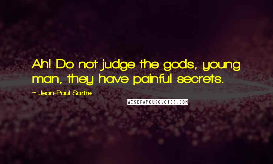 Jean-Paul Sartre Quotes: Ah! Do not judge the gods, young man, they have painful secrets.