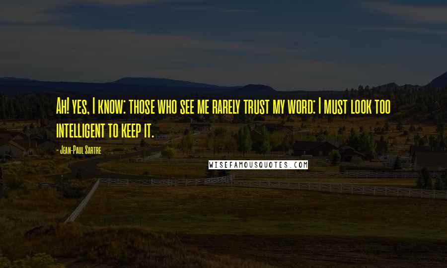 Jean-Paul Sartre Quotes: Ah! yes, I know: those who see me rarely trust my word: I must look too intelligent to keep it.