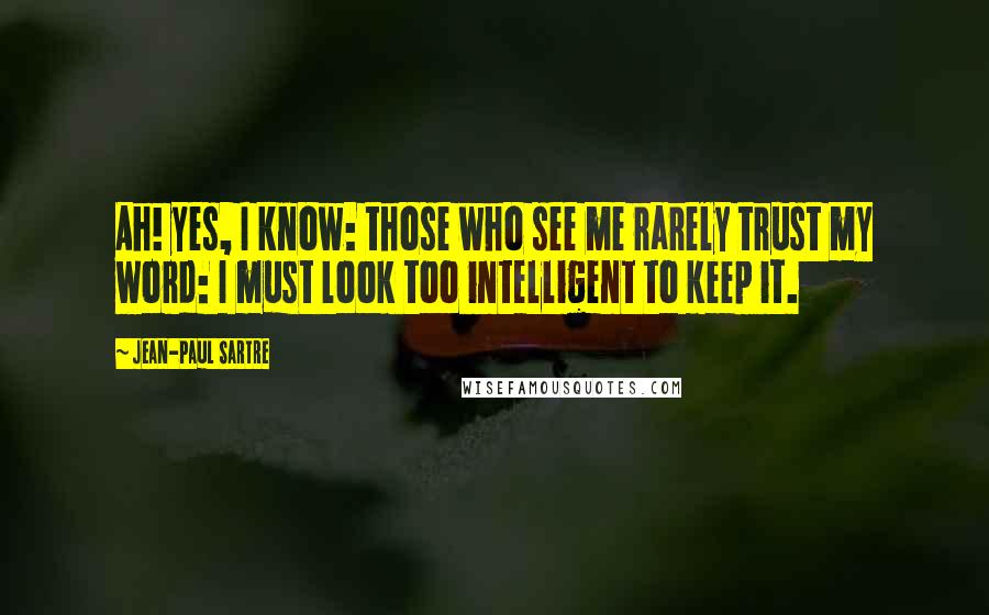 Jean-Paul Sartre Quotes: Ah! yes, I know: those who see me rarely trust my word: I must look too intelligent to keep it.